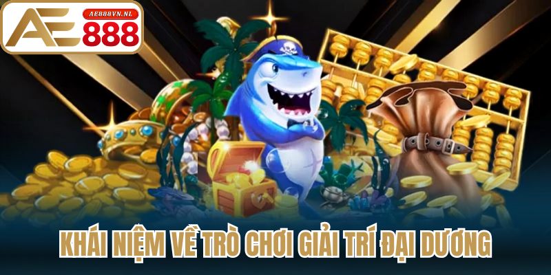 Bắn Cá Nổ Hũ – Trải Nghiệm Săn Cá Jackpot Cực Khủng 1 Khái niệm về trò chơi giải trí đại dương