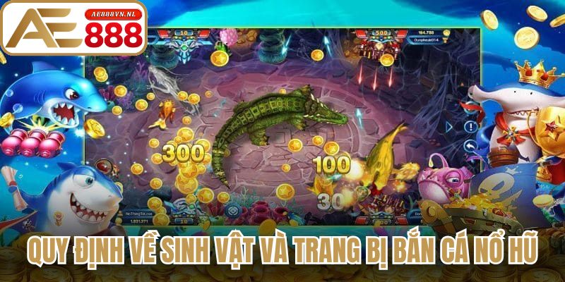 Bắn Cá Nổ Hũ – Trải Nghiệm Săn Cá Jackpot Cực Khủng 2 Quy định về sinh vật và trang bị bắn cá nổ hũ