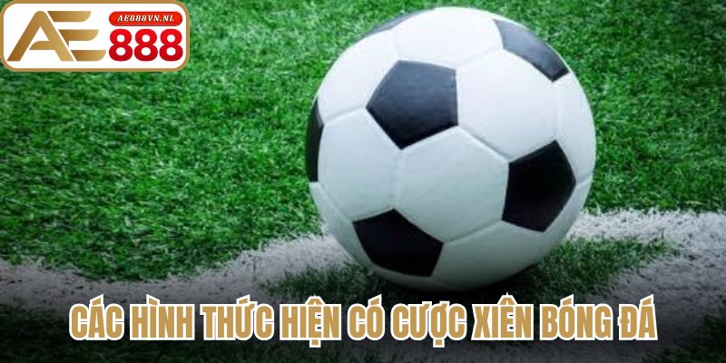 Cược Xiên Bóng Đá - Bí Quyết Tối Ưu Lợi Nhuận Hiệu Quả 2 Các hình thức hiện có cược xiên bóng đá