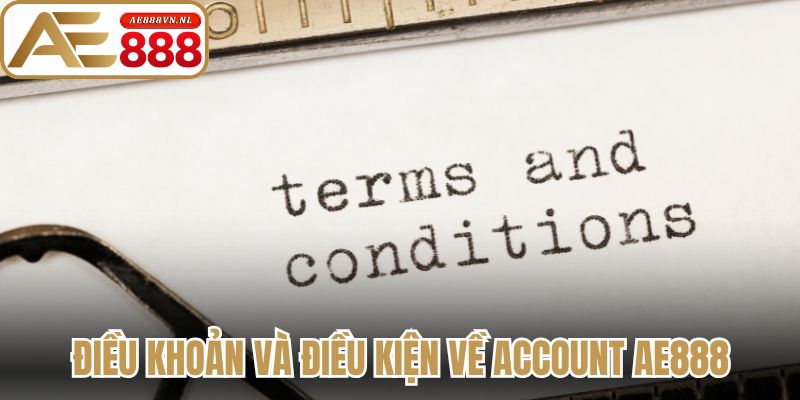 Điều Khoản Và Điều Kiện - Quy Định Chi Tiết Tại Ae888 2 Điều khoản và điều kiện về account Ae888