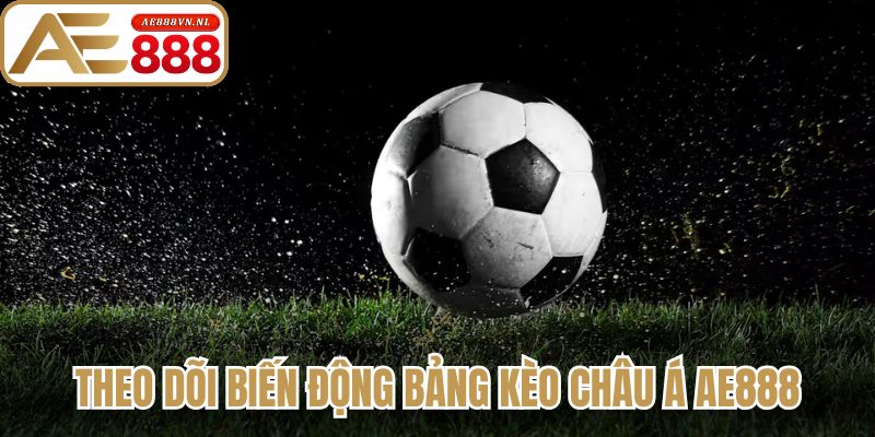 Kèo Châu Á AE888 - Hướng Dẫn Soi Kèo Chuẩn Xác Cho Bạn 3 Theo dõi biến động bảng kèo Châu Á AE888