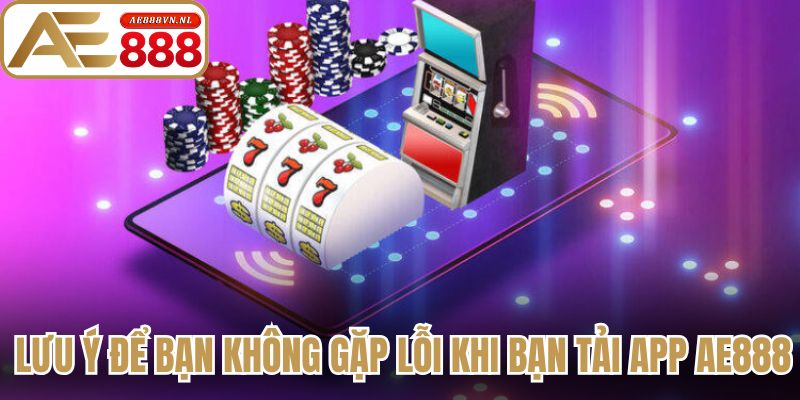 Tải App AE888 Hướng Dẫn Thao Tác Cài Đặt Nhanh Chóng 3 Lưu ý để bạn không gặp lỗi khi bạn tải app AE888